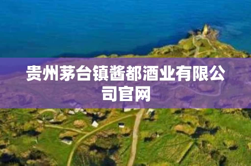贵州茅台镇酱都酒业有限公司官网