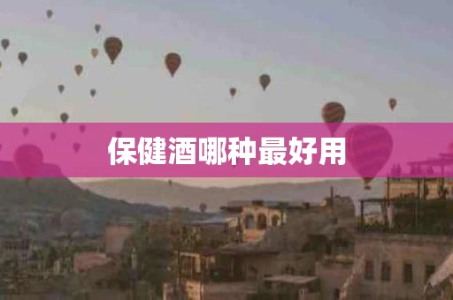 保健酒哪种最好用