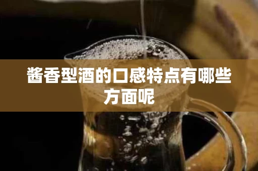 酱香型酒的口感特点有哪些方面呢