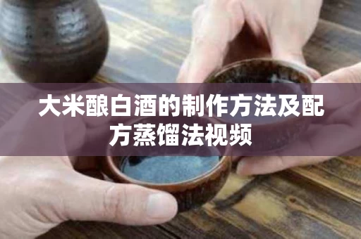 大米酿白酒的制作方法及配方蒸馏法视频