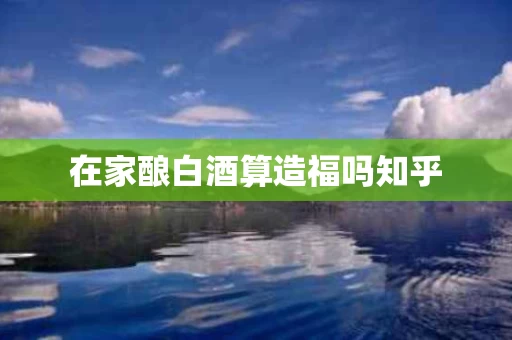 在家酿白酒算造福吗知乎