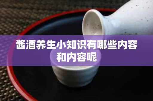 酱酒养生小知识有哪些内容和内容呢