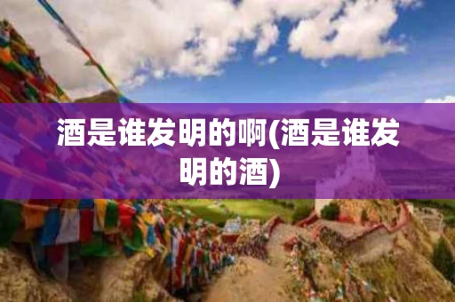 酒是谁发明的啊(酒是谁发明的酒)