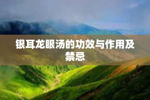 银耳龙眼汤的功效与作用及禁忌