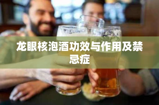 龙眼核泡酒功效与作用及禁忌症