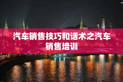汽车销售技巧和话术之汽车销售培训