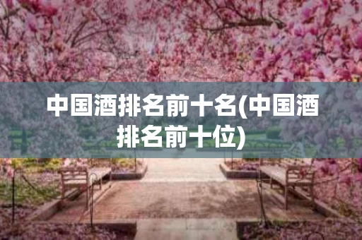 中国酒排名前十名(中国酒排名前十位)