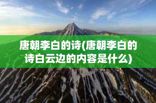 唐朝李白的诗(唐朝李白的诗白云边的内容是什么)