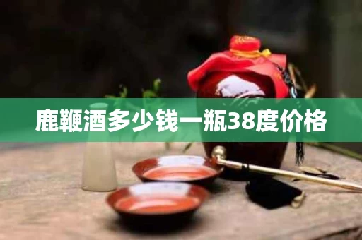 鹿鞭酒多少钱一瓶38度价格