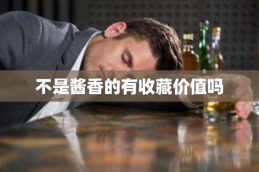 不是酱香的有收藏价值吗