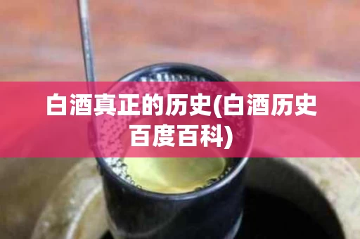 白酒真正的历史(白酒历史百度百科)