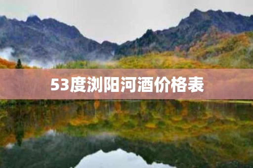 53度浏阳河酒价格表