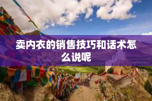 卖内衣的销售技巧和话术怎么说呢