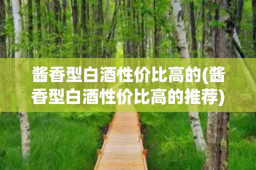 酱香型白酒性价比高的(酱香型白酒性价比高的推荐)