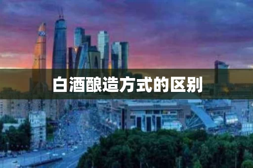 白酒酿造方式的区别