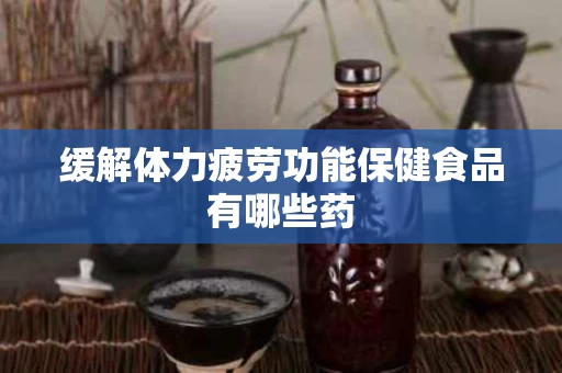 缓解体力疲劳功能保健食品有哪些药
