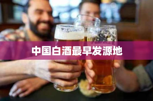 中国白酒最早发源地
