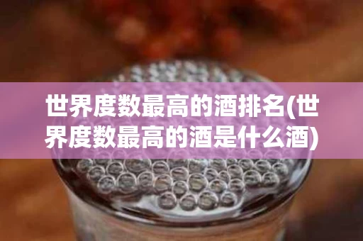 世界度数最高的酒排名(世界度数最高的酒是什么酒)