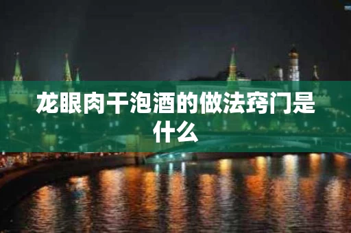 龙眼肉干泡酒的做法窍门是什么