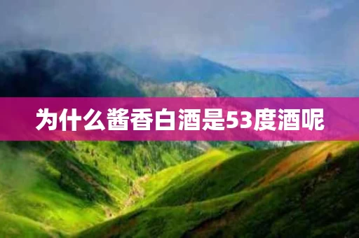 为什么酱香白酒是53度酒呢