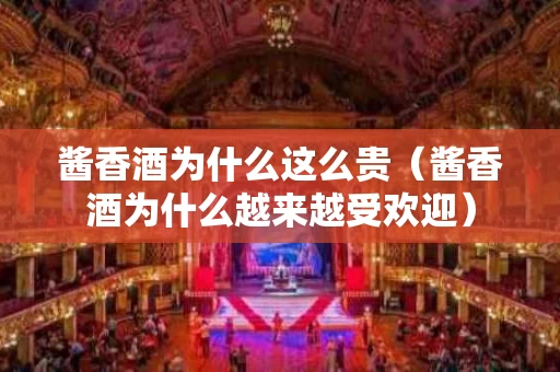 酱香酒为什么这么贵（酱香酒为什么越来越受欢迎）