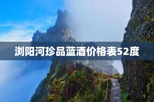 浏阳河珍品蓝酒价格表52度