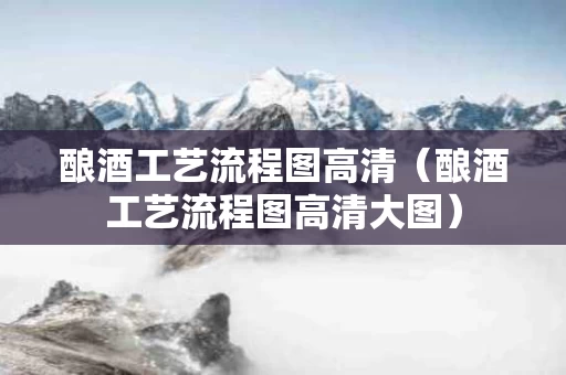 酿酒工艺流程图高清（酿酒工艺流程图高清大图）