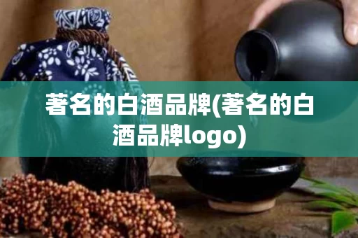 著名的白酒品牌(著名的白酒品牌logo)