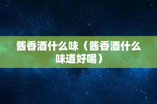 酱香酒什么味（酱香酒什么味道好喝）
