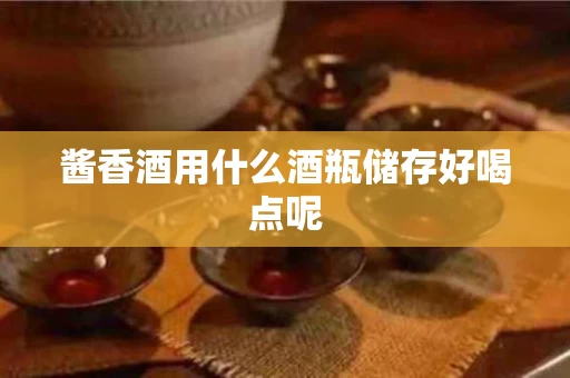 酱香酒用什么酒瓶储存好喝点呢