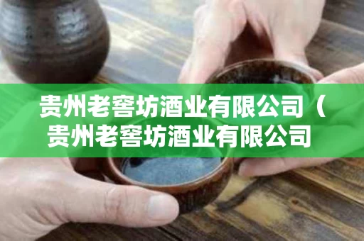 贵州老窖坊酒业有限公司（贵州老窖坊酒业有限公司 酱酒价格表）