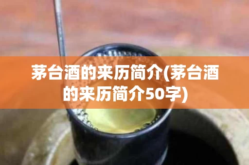 茅台酒的来历简介(茅台酒的来历简介50字)