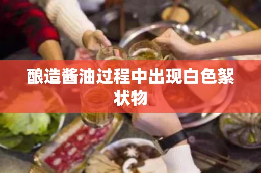 酿造酱油过程中出现白色絮状物