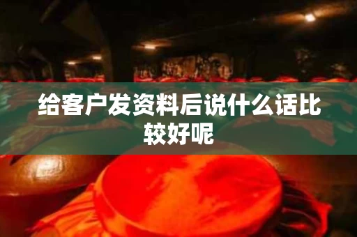 给客户发资料后说什么话比较好呢