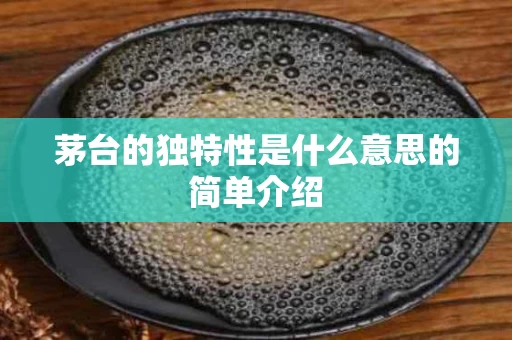 茅台的独特性是什么意思的简单介绍