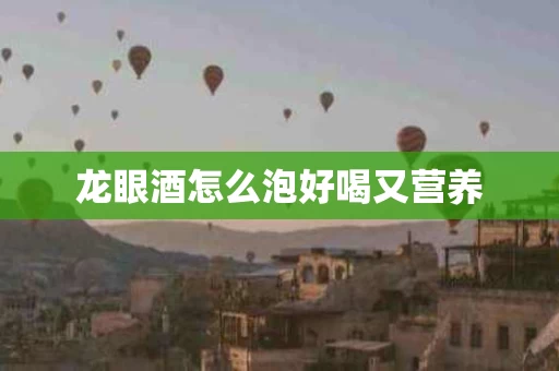 龙眼酒怎么泡好喝又营养