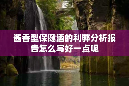 酱香型保健酒的利弊分析报告怎么写好一点呢