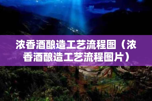 浓香酒酿造工艺流程图（浓香酒酿造工艺流程图片）