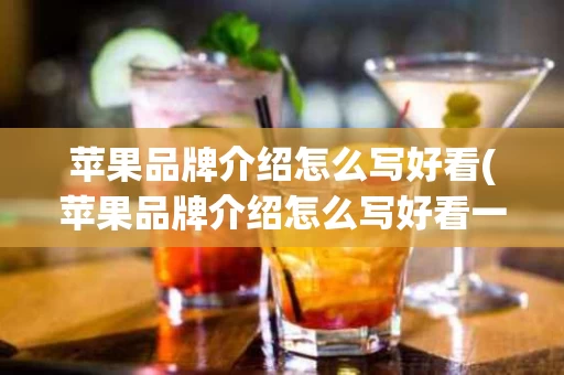 苹果品牌介绍怎么写好看(苹果品牌介绍怎么写好看一点)