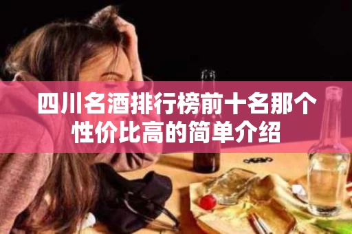 四川名酒排行榜前十名那个性价比高的简单介绍