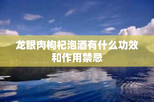 龙眼肉枸杞泡酒有什么功效和作用禁忌