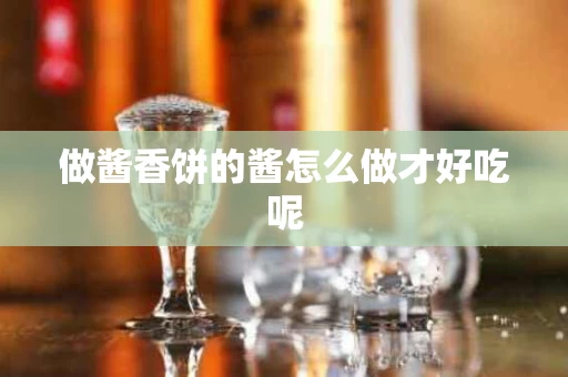 做酱香饼的酱怎么做才好吃呢