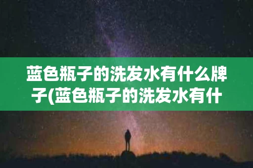 蓝色瓶子的洗发水有什么牌子(蓝色瓶子的洗发水有什么牌子的)