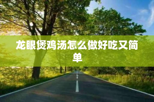 龙眼煲鸡汤怎么做好吃又简单