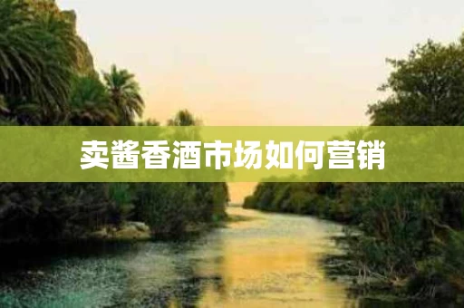 卖酱香酒市场如何营销
