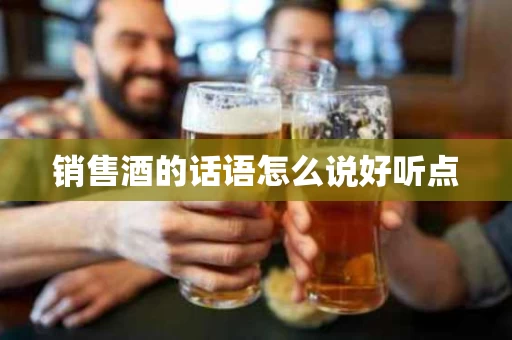 销售酒的话语怎么说好听点