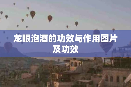 龙眼泡酒的功效与作用图片及功效 龙眼泡酒的功效与作用图片及功效