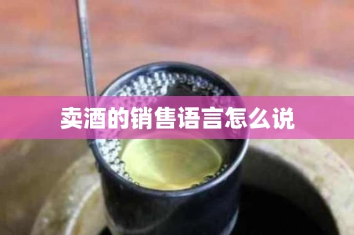 卖酒的销售语言怎么说