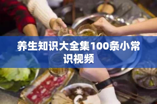 养生知识大全集100条小常识视频