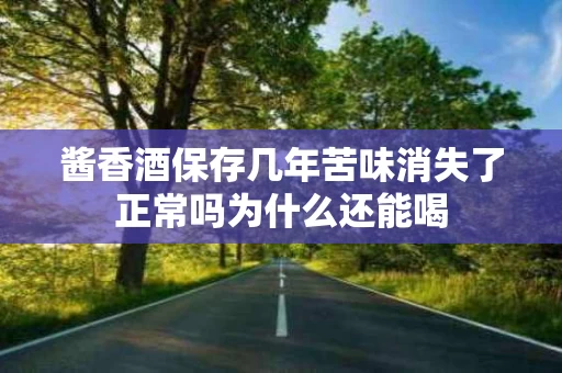 酱香酒保存几年苦味消失了正常吗为什么还能喝